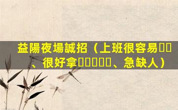 益陽夜場誠招（上班很容易、很好拿、急缺人）